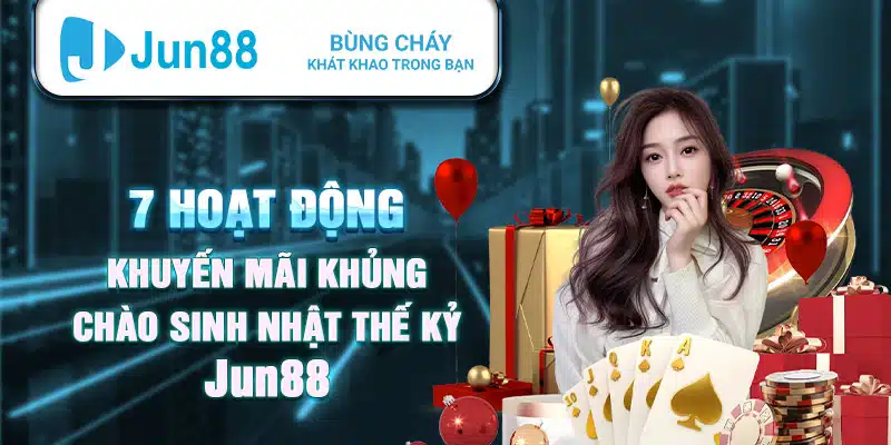 7 hoạt động khuyến mãi khủng chào sinh nhật thế kỷ Jun88