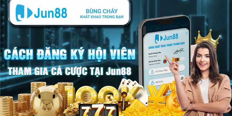 Cách đăng ký hội viên và tham gia cá cược tại Jun88